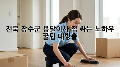전북 장수군 용달이사, 짐 싸는 노하우! 꿀팁 대방출🍯