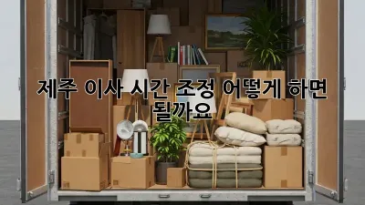 제주 이사 시간 조정, 어떻게 하면 될까요?