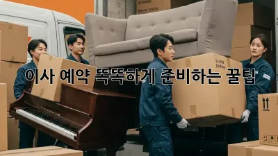 이사 예약, 똑똑하게 준비하는 꿀팁!